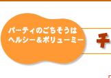 パーティのごちそうはヘルシー&ボリューミー