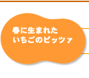 春に生まれたいちごのピッツァ