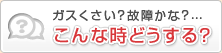ガスくさい？故障かな？…こんな時どうする？