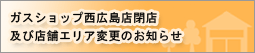 ガスショップ西広島店閉店及び店舗エリア変更のお知らせ
