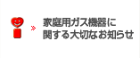 家庭用ガス機器に関する大切なお知らせ