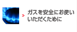 ガスを安全にお使いいただくために