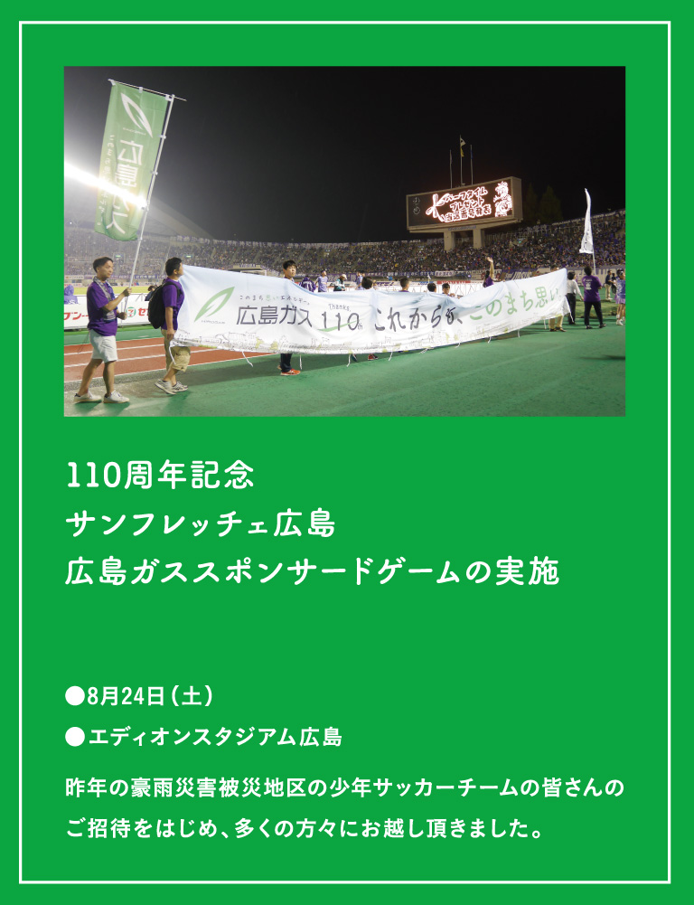 [110周年記念サンフレッチェ広島広島ガススポンサードゲームの実施]●8月24日(土)●エディオンスタジアム広島(昨年の豪雨災害被災地区の少年サッカーチームの皆さんのご招待をはじめ、多くの方々にお越し頂きました。)