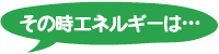 その時エネルギーは…