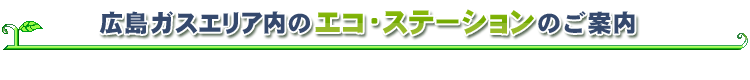 広島ガスエリア内のエコ・ステーションのご案内