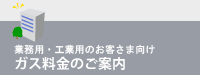 業務用・工業用のお客さま向け　ガス料金のご案内