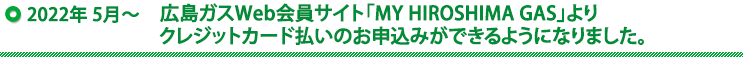 広島ガスWeb会員サイト「MY HIROSHIMA GAS」よりクレジットカード払いのお申込みができるようになりました。
