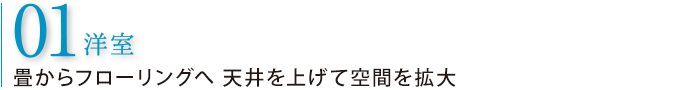 01 洋室　畳からフローリングヘ天井を上げて空間を拡大