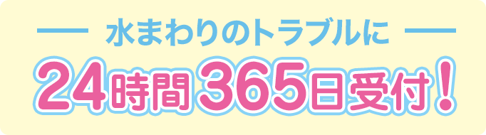 水まわりのトラブルに24時間365日受付