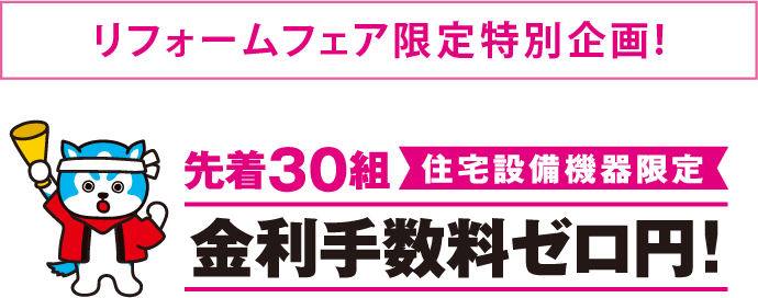 リフォームフェア限定特別企画！先着30組 住宅設備機器限定 金利手数料ゼロ円！