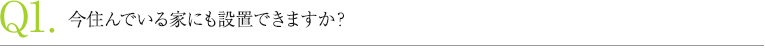 今住んでいる家にも設置できますか？