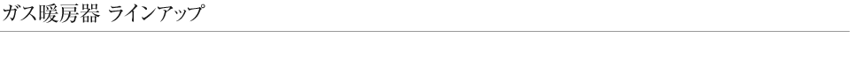ガス暖房器  ラインアップ