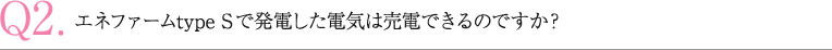 エネファーム type Sで発電した電気は売電できるのですか？