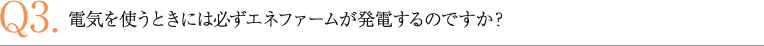 電気を使うときには必ずエネファームが発電するのですか？