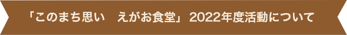 「このまち思い えがお食堂」2022年活動について