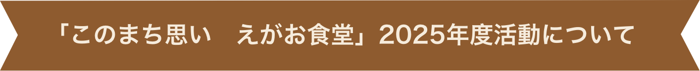 「このまち思い えがお食堂」2025年活動について