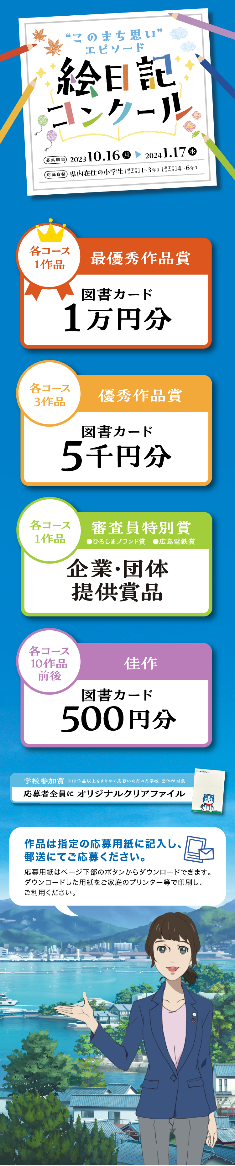 “このまち思い”エピソード絵日記コンクール　2023年10月16日(月)～2024年1月17日（水） ［優秀作品賞/各コースから3作品ずつ]図書カード5千円分［審査員特別賞/各コースからひろしまブランド賞、広島電鉄賞それぞれ1作品ずつ]
図書カード2千円分＆記念品［佳作/各コースから10作品前後] 　図書カード500円分［学校参加賞/10作品以上をまとめて応募した学校・団体を対象]応募者全員にオリジナルクリアファイル