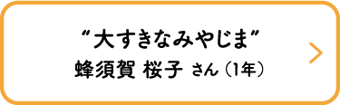 “大すきなみやじま”　蜂須賀 桜子 さん （１年）