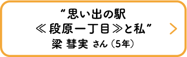 “思い出の駅≪段原一丁目≫と私”　梁 彗実 さん （５年）