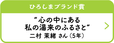 ひろしまブランド賞　“心の中にある私の湯来のふるさと”　二村 茉緒 さん （5年）