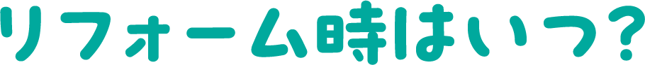 リフォーム時はいつ?