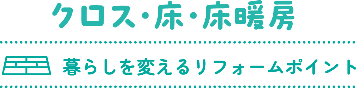 クロス・床・床暖房 暮らしを変えるリフォームポイント