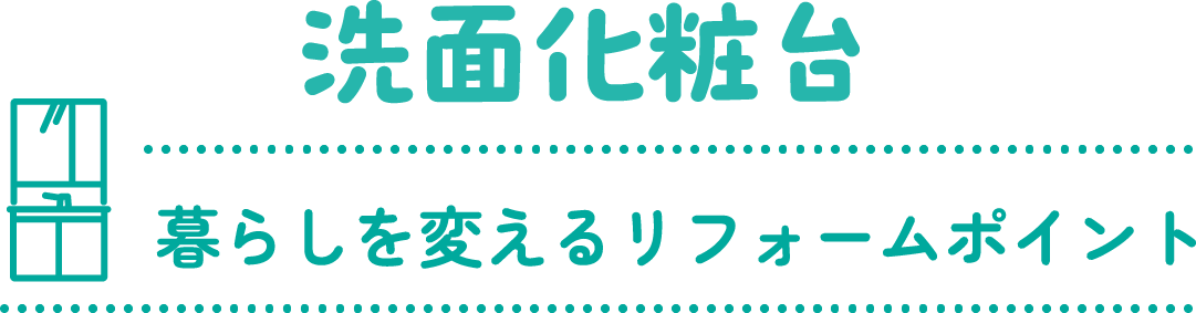 洗面化粧台 暮らしを変えるリフォームポイント