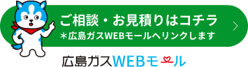 ご相談・お見積りはこちら 広島ガスWEBモールへリンクします