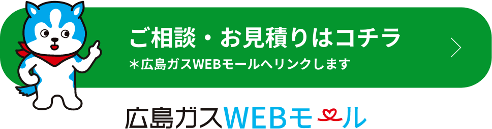 ご相談・お見積りはこちら 広島ガスWEBモールへリンクします