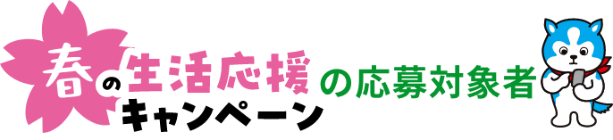 春の生活応援キャンペーンの応募対象者