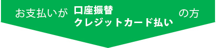 お支払いが口座振替・クレジットカード払いの方