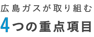 広島ガスが取り組む4つの重点項目